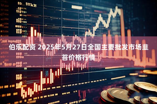 伯乐配资 2025年5月27日全国主要批发市场韭苔价格行情