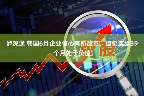 泸深通 韩国6月企业信心有所改善，但仍连续39个月处于负值