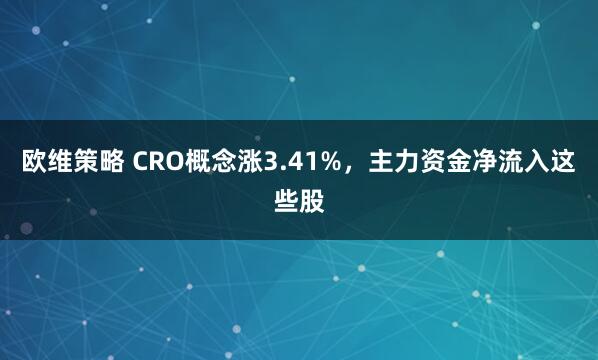 欧维策略 CRO概念涨3.41%，主力资金净流入这些股