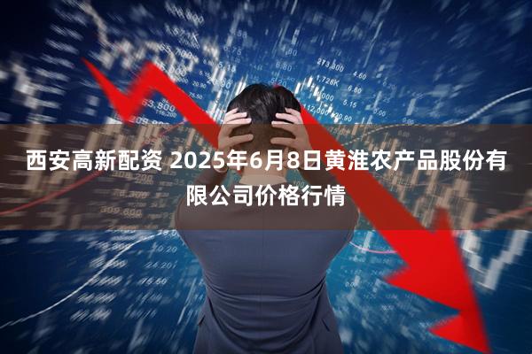 西安高新配资 2025年6月8日黄淮农产品股份有限公司价格行情