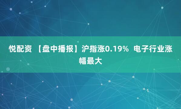 悦配资 【盘中播报】沪指涨0.19%  电子行业涨幅最大