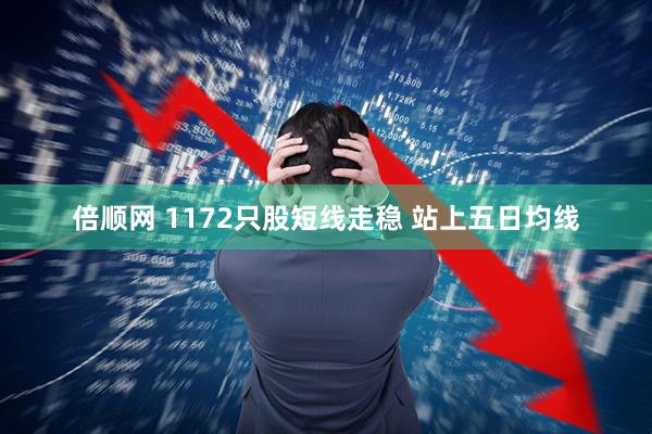 倍顺网 1172只股短线走稳 站上五日均线