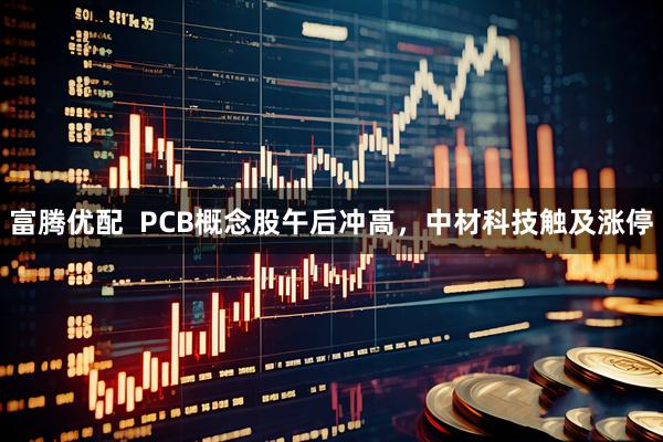 富腾优配  PCB概念股午后冲高，中材科技触及涨停