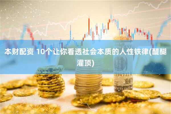 本财配资 10个让你看透社会本质的人性铁律(醍醐灌顶)