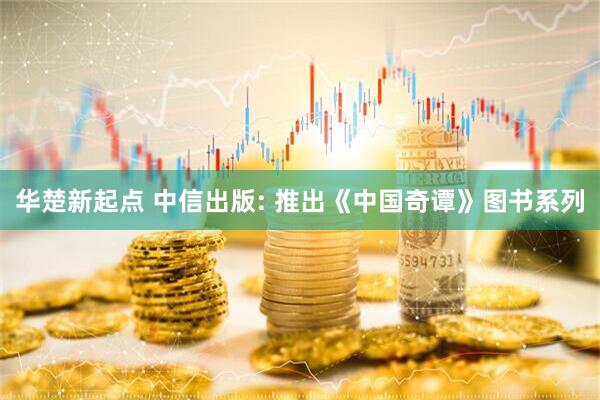 华楚新起点 中信出版: 推出《中国奇谭》图书系列